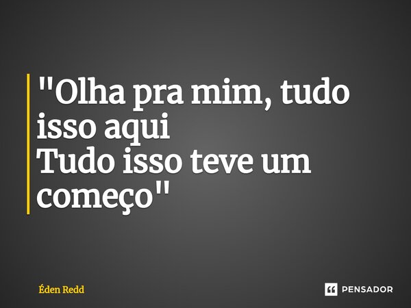 ⁠"Olha pra mim, tudo isso aqui Tudo isso teve um começo"... Frase de Éden Redd.