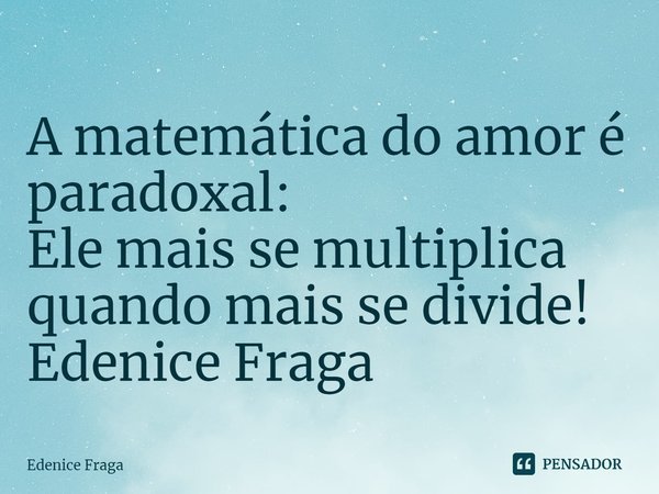⁠A matemática do amor é
paradoxal:
Ele mais se multiplica
quando mais se divide! Edenice Fraga... Frase de Edenice Fraga.