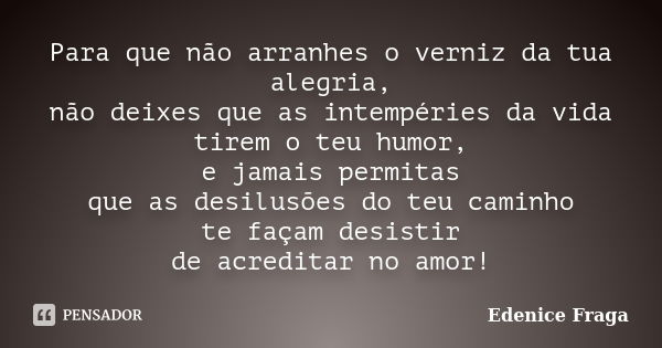 Para que não arranhes o verniz da tua alegria, não deixes que as intempéries da vida tirem o teu humor, e jamais permitas que as desilusões do teu caminho te fa... Frase de Edenice Fraga.