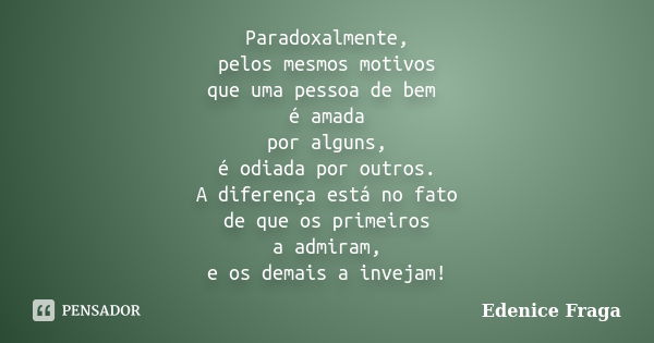 Paradoxalmente, pelos mesmos motivos que uma pessoa de bem é amada por alguns, é odiada por outros. A diferença está no fato de que os primeiros a admiram, e os... Frase de Edenice Fraga.