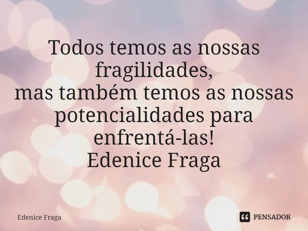 ⁠Todos temos as nossas fragilidades,
mas também temos as nossas
potencialidades para enfrentá-las! Edenice Fraga... Frase de Edenice Fraga.