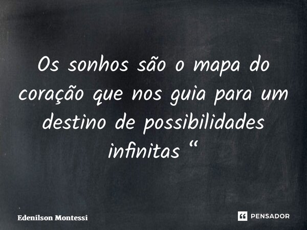 ⁠Os sonhos são o mapa do coração que nos guia para um destino de possibilidades infinitas “... Frase de Edenilson Montessi.