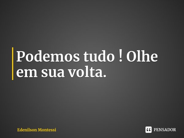 ⁠Podemos tudo ! Olhe em sua volta.... Frase de Edenilson Montessi.