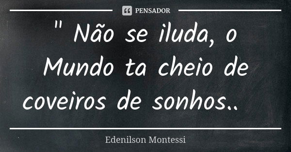 " Não se iluda, o Mundo ta cheio de coveiros de sonhos.. 》... Frase de Edenilson montessi.