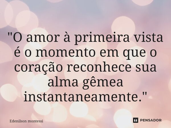 ⁠"O amor à primeira vista é o momento em que o coração reconhece sua alma gêmea instantaneamente."... Frase de Edenilson Montessi.