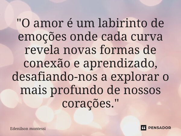 ⁠"O amor é um labirinto de emoções onde cada curva revela novas formas de conexão e aprendizado, desafiando-nos a explorar o mais profundo de nossos coraçõ... Frase de Edenilson Montessi.