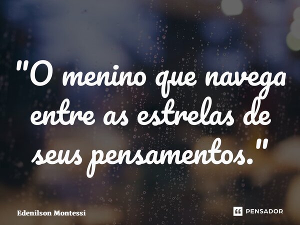 ⁠"O menino que navega entre as estrelas de seus pensamentos."... Frase de Edenilson Montessi.