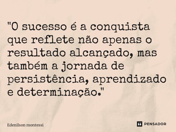 ⁠"O sucesso é a conquista que reflete não apenas o resultado alcançado, mas também a jornada de persistência, aprendizado e determinação."... Frase de Edenilson Montessi.