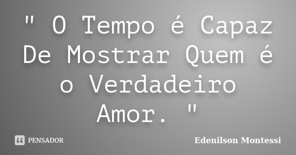 " O Tempo é Capaz De Mostrar Quem é o Verdadeiro Amor. "... Frase de Edenilson Montessi.