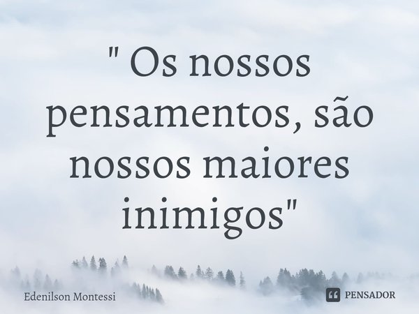 ⁠" Os nossos pensamentos, são nossos maiores inimigos "... Frase de Edenilson Montessi.