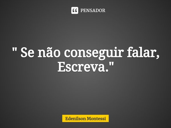 ⁠⁠" Se não conseguir falar, Escreva. "... Frase de Edenilson Montessi.