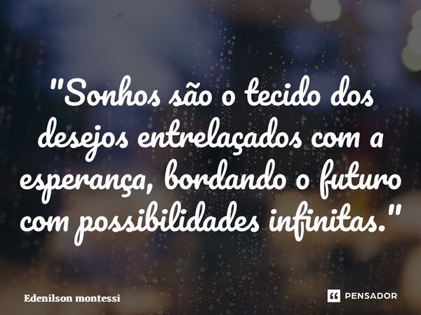 ⁠"Sonhos são o tecido dos desejos entrelaçados com a esperança, bordando o futuro com possibilidades infinitas."... Frase de Edenilson Montessi.