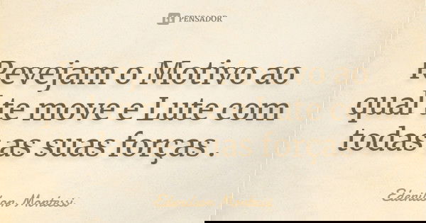 Revejam o Motivo ao qual te move e Lute com todas as suas forças .... Frase de Edenilson montessi.