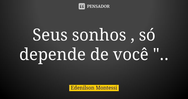 Seus sonhos , só depende de você "..... Frase de Edenilson montessi.