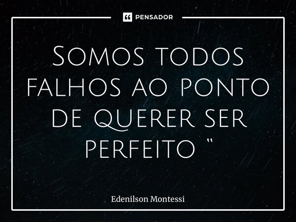 ⁠Somos todos falhos ao ponto de querer ser perfeito “... Frase de Edenilson Montessi.