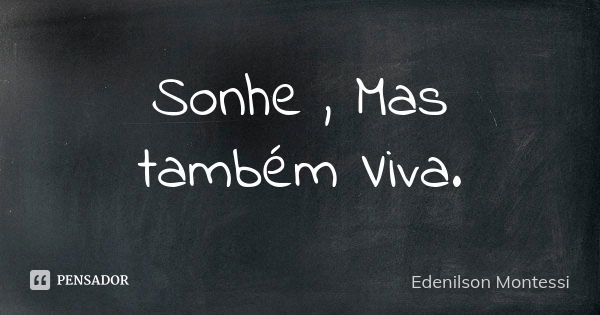 Sonhe , Mas também Viva.... Frase de Edenilson montessi.