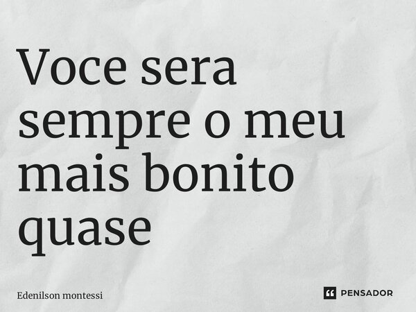 ⁠Você será sempre o meu mais bonito quase... Frase de Edenilson Montessi.