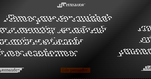 Temos que ter cuidado com a mentira, se não ela vira mira e só acaba quando nos acabarmos.... Frase de Ede pensador..