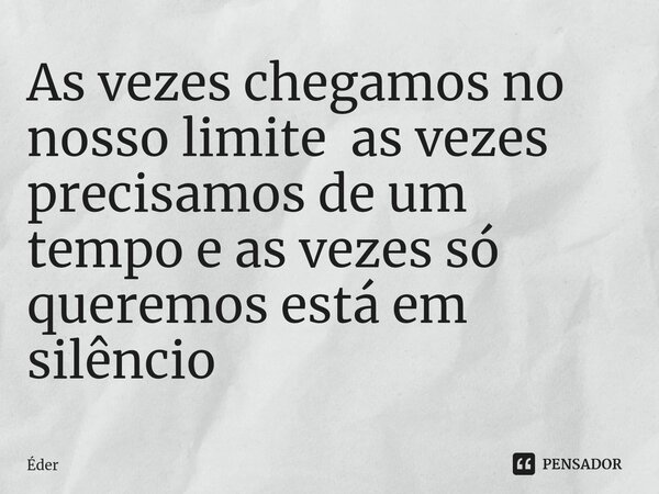 ⁠As vezes chegamos no nosso limite as vezes precisamos de um tempo e as vezes só queremos está em silêncio... Frase de eder.