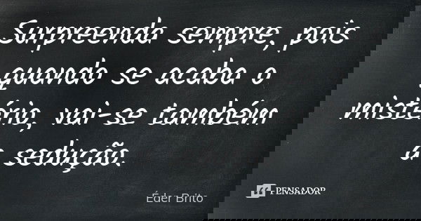 Surpreenda sempre, pois quando se acaba o mistério, vai-se também a sedução.... Frase de Éder Brito.