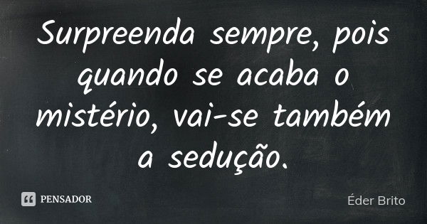 Surpreenda sempre, pois quando se acaba o mistério, vai-se também a sedução.... Frase de Éder Brito.