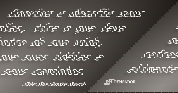 Conviva e desafie seus dias, tire o que leva dentro da sua vida, refresque suas idéias e alimente seus caminhos.... Frase de Eder Dos Santos Inacio.