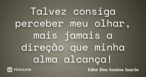 Talvez consiga perceber meu olhar, mais jamais a direção que minha alma alcança!... Frase de Eder Dos Santos Inacio.