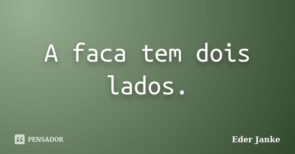 A faca tem dois lados.... Frase de Eder Janke.