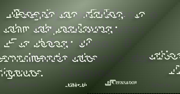 Desejo ao falso, o dom da palavra; E a boca; O discernimento das línguas.... Frase de Eder lu.