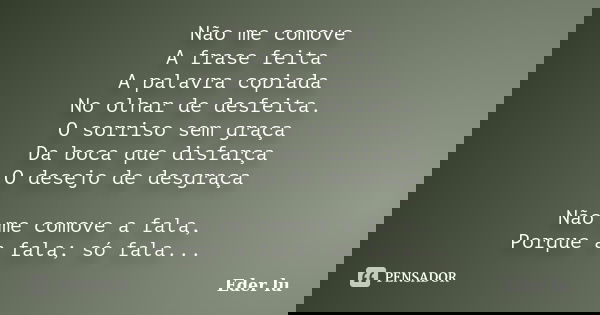 Não me comove A frase feita A palavra copiada No olhar de desfeita. O sorriso sem graça Da boca que disfarça O desejo de desgraça Não me comove a fala, Porque a... Frase de Eder lu.