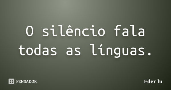 O silêncio fala todas as línguas.... Frase de Eder lu.