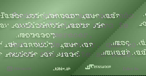 Podes até pensar que não sou suficiente para te merecer, mas, há de convir, que no mundo não existe só você.... Frase de Eder lu.