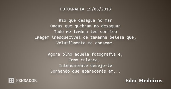 FOTOGRAFIA 19/05/2013 Rio que deságua no mar Ondas que quebram no desaguar Tudo me lembra teu sorriso Imagem inesquecível de tamanha beleza que, Volatilmente me... Frase de Eder Medeiros.