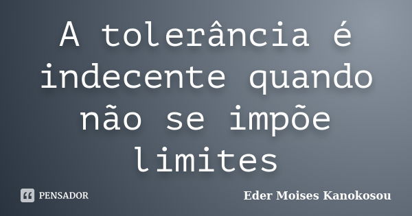 A tolerância é indecente quando não se impõe limites... Frase de Eder Moises Kanokosou.