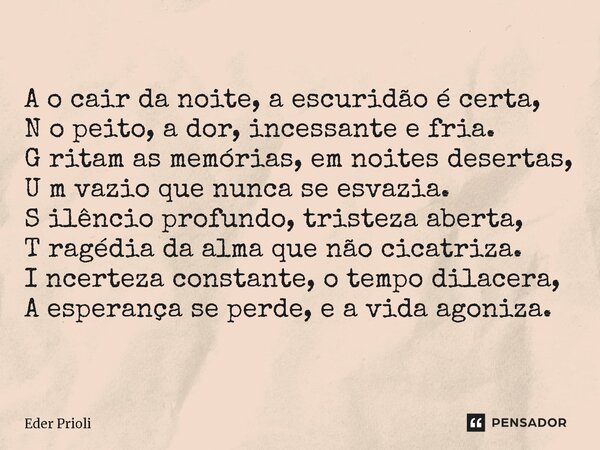 A o cair da noite, a escuridão é certa, N o peito, a dor, incessante e fria. G ritam as memórias, em noites desertas, U m vazio que nunca se esvazia. S ilêncio ... Frase de Eder Prioli.