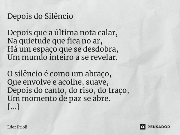 ⁠Depois do Silêncio Depois que a última nota calar, Na quietude que fica no ar, Há um espaço que se desdobra, Um mundo inteiro a se revelar. O silêncio é como u... Frase de Eder Prioli.