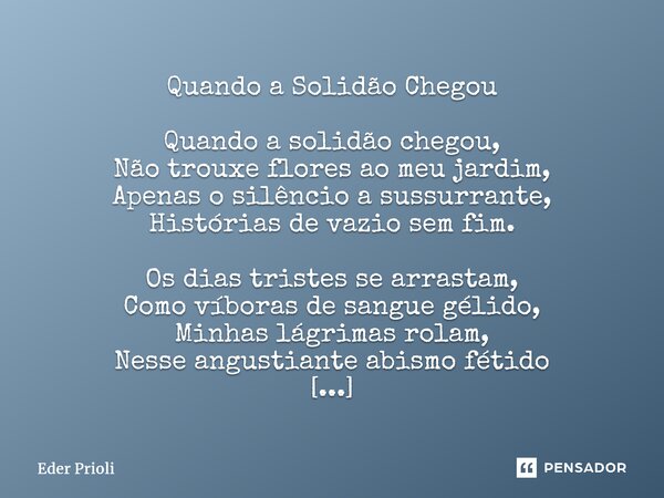 ⁠Quando a Solidão Chegou Quando a solidão chegou, Não trouxe flores ao meu jardim, Apenas o silêncio a sussurrante, Histórias de vazio sem fim. Os dias tristes ... Frase de Eder Prioli.