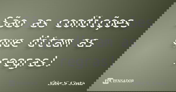 São as condições que ditam as regras!... Frase de Éder S. Costa.