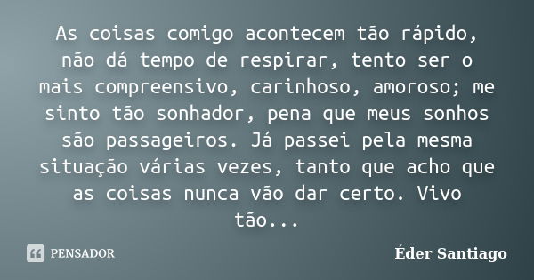 As coisas comigo acontecem tão rápido, não dá tempo de respirar, tento ser o mais compreensivo, carinhoso, amoroso; me sinto tão sonhador, pena que meus sonhos ... Frase de Éder Santiago.