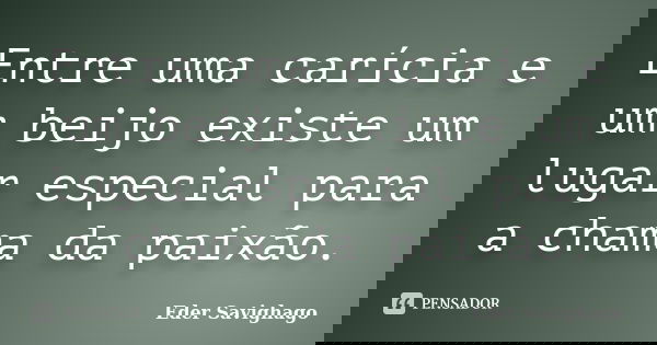 Entre uma carícia e um beijo existe um lugar especial para a chama da paixão.... Frase de Eder Savighago.