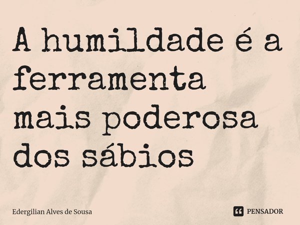 ⁠A humildade é a ferramenta mais poderosa dos sábios... Frase de Edergilian Alves de Sousa.