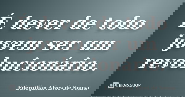 É dever de todo jovem ser um revolucionário.... Frase de Edergilian Alves de Sousa.