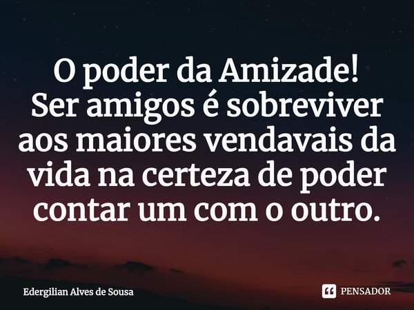 ⁠O poder da Amizade!
Ser amigos é sobreviver aos maiores vendavais da vida na certeza de poder contar um com o outro.... Frase de Edergilian Alves de Sousa.