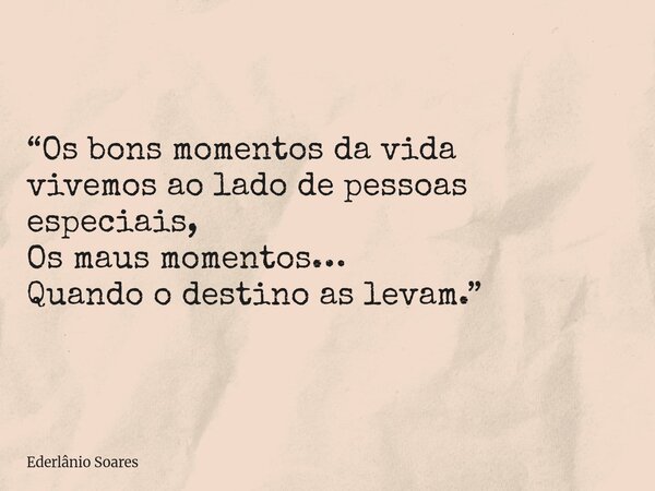 “Os bons momentos da vida vivemos ao lado de pessoas especiais, Os maus momentos… Quando o destino as levam.”... Frase de Ederlânio Soares.