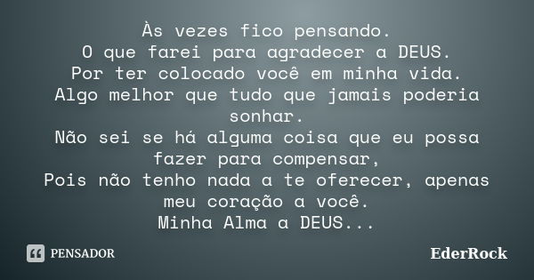 Às vezes fico pensando o que farei para agradecer a Deus por ter colocado você em minha vida. Algo melhor que tudo que jamais poderia sonhar. Não sei se há algu... Frase de EderRock.