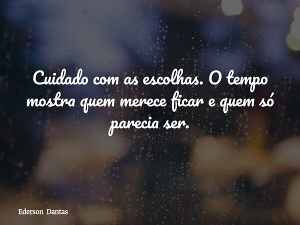 Cuidado com as escolhas. O tempo mostra quem merece ficar e quem só parecia ser.⁠... Frase de Ederson Dantas.