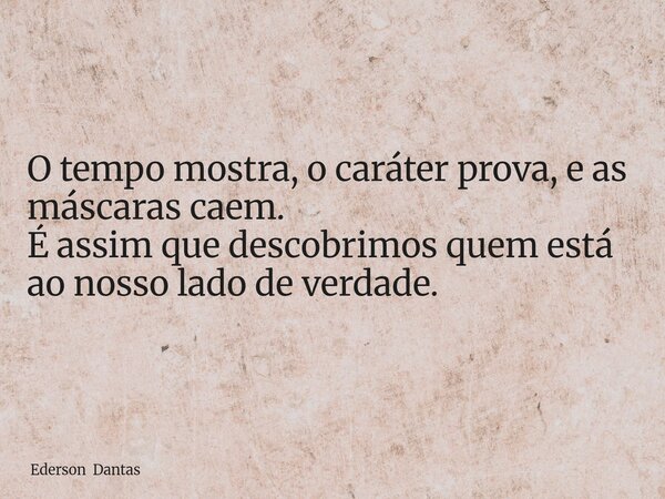 O tempo mostra, o caráter prova, e as máscaras caem. É assim que descobrimos quem está ao nosso lado de verdade.... Frase de Ederson Dantas.