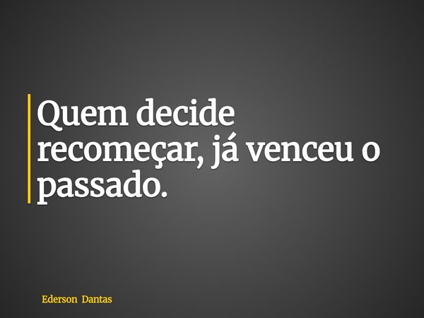 ⁠Quem decide recomeçar, já venceu o passado.... Frase de Ederson Dantas.