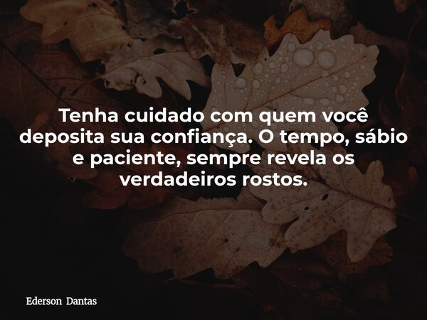 Tenha cuidado com quem você deposita sua confiança. O tempo, sábio e paciente, sempre revela os verdadeiros rostos.⁠... Frase de Ederson Dantas.