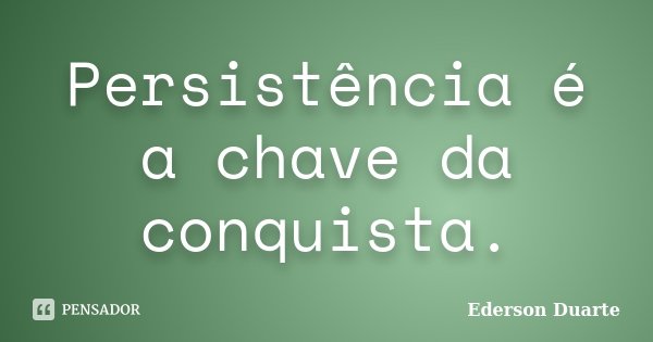 Persistência é a chave da conquista.... Frase de Ederson Duarte.